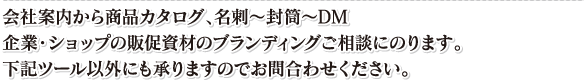 会社案内から商品カタログ、名刺〜封筒〜DM、企業・ショップの販促資材のブランディング